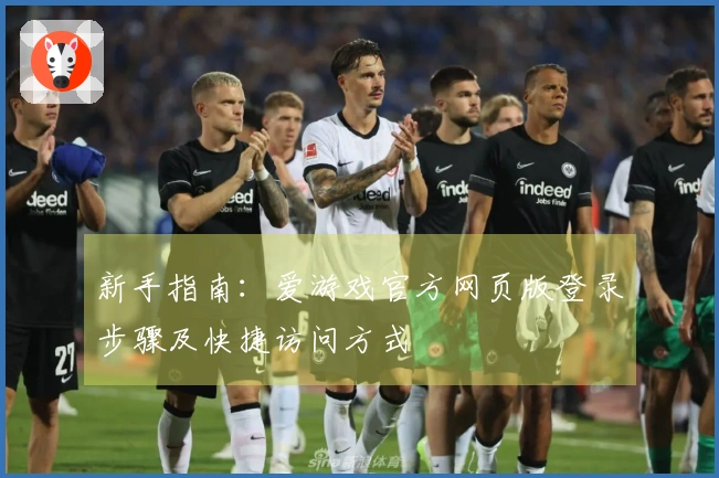新手指南：爱游戏官方网页版登录步骤及快捷访问方式