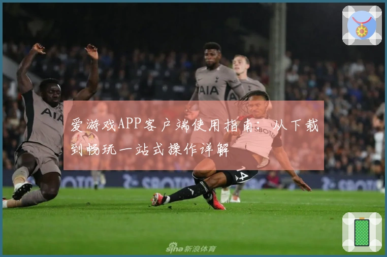爱游戏APP客户端使用指南：从下载到畅玩一站式操作详解