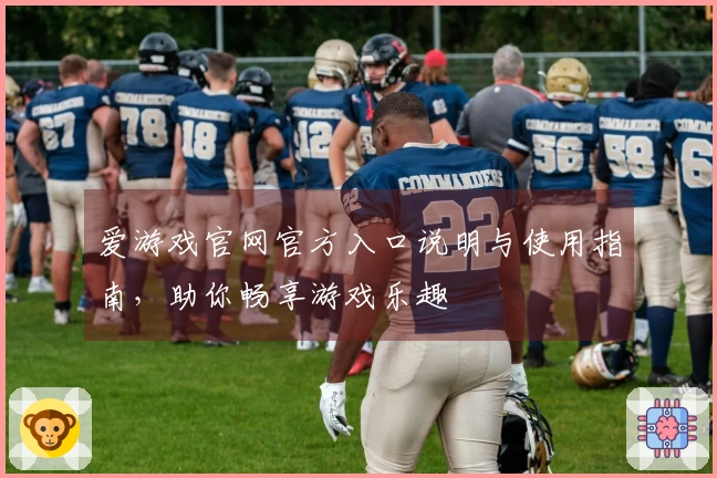 爱游戏官网官方入口说明与使用指南，助你畅享游戏乐趣