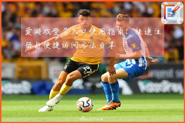 爱游戏登录入口使用指南：快速注册与便捷访问方法分享