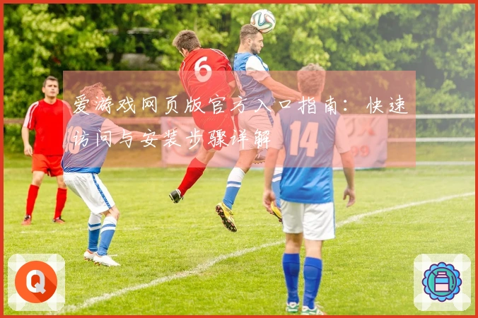 爱游戏网页版官方入口指南：快速访问与安装步骤详解
