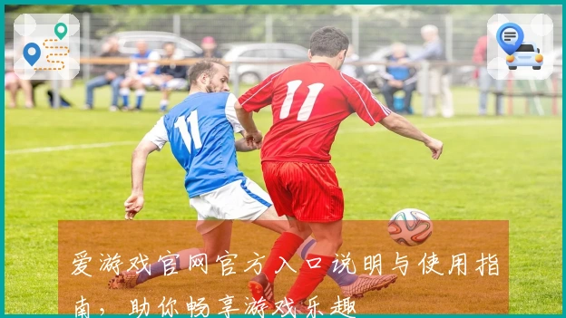 爱游戏官网官方入口说明与使用指南，助你畅享游戏乐趣