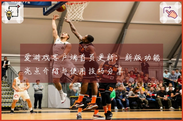 爱游戏客户端首页更新：新版功能亮点介绍与使用技巧分享